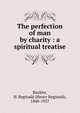 The perfection of man by charity : a spiritual treatise, Buckler, H. Reginald (Henry Reginald), 1840-1927 