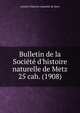 Bulletin de la Socit d`histoire naturelle de Metz. 25 cah. (1908), Soci?t? d'histoire naturelle de Metz 