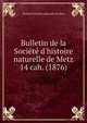 Bulletin de la Socit d`histoire naturelle de Metz. 14 cah. (1876), Soci?t? d'histoire naturelle de Metz 