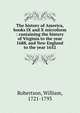 The history of America, books IX and X microform : containing the history of Virginia to the year 1688, and New England to the year 1652, Robertson, William 