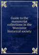 Guide to the manuscript collections in the Worcester historical society, Historical Records Survey (Mass.),Worcester Historical Society 
