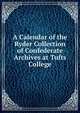 A Calendar of the Ryder Collection of Confederate Archives at Tufts College, Historical Records Survey (Mass.),United States. Work Projects Administration. Division of Professional and Service Projects 