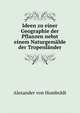 Ideen zu einer Geographie der Pflanzen nebst einem Naturgemalde der Tropenlander, Alexander von Humboldt 