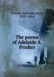 The poems of Adelaide A. Prodter, Procter, Adelaide Anne, 1825-1864 