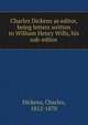 Charles Dickens as editor, being letters written to William Henry Wills, his sub-editor, Dickens, Charles, 1812-1870 
