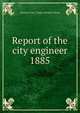 Report of the city engineer. 1885, Toronto (Ont.). Dept. of Public Works 