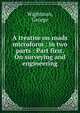 A treatise on roads microform : in two parts : Part first. On surveying and engineering, Wightman, George 