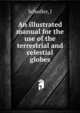 An illustrated manual for the use of the terrestrial and celestial globes, J. Schedler 