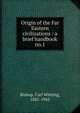 Origin of the Far Eastern civilizations : a brief handbook. no.1, Bishop, Carl Whiting, 1881-1942 