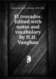 El trovador. Edited with notes and vocabulary by H.H. Vaughan, Garc?a Guti?rrez, Antonio, 1813-1884 