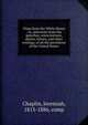 Chips from the White House : or, selections from the speeches, conversations, diaries, letters, and other writings, of all the presidents of the United States, Chaplin, Jeremiah, 1813-1886, comp 