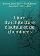 Liure d'architecture d'autels et de cheminees, Barbet, Jean, 1597?-1654,Bosse, Abraham, 1602-1676 