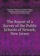 The Report of a Survey of the Public Schools of Newark, New Jersey, Columbia University Teachers College, Institute of Educational Research, The Division of Field Studies 