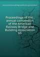 Proceedings of the . annual convention of the American Railway Bridge and Building Association. 65, American Railway Bridge and Building Association 