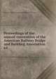Proceedings of the . annual convention of the American Railway Bridge and Building Association. 64, American Railway Bridge and Building Association 