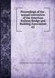 Proceedings of the . annual convention of the American Railway Bridge and Building Association. 62, American Railway Bridge and Building Association 