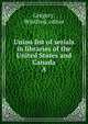 Union list of serials in libraries of the United States and Canada. A, Gregory, Winifred, editor 