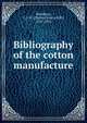 Bibliography of the cotton manufacture, Woodbury, C. J. H. (Charles Jeptha Hill), 1851-1916 