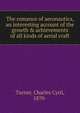 The romance of aeronautics, an interesting account of the growth & achievements of all kinds of aerial craft, Turner, Charles Cyril, 1870- 