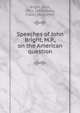 Speeches of John Bright, M.P., on the American question, Bright, John, 1811-1889,Moore, Frank, 1828-1904 