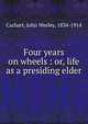 Four years on wheels : or, life as a presiding elder, Carhart, John Wesley, 1834-1914 