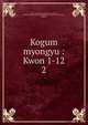 Kogum myongyu : Kwon 1-12. 2, Asami Collection (University of California, Berkeley),Korean Rare Book Collection (University of California, Berkeley) 