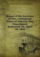 Report of the Secretary of War, Confederate States of America, War Department, Richmond, Va., April 28, 1864, Confederate States of America. War Dept,Seddon, James A,Confederate States of America. Bureau of Conscription 