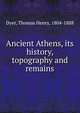 Ancient Athens, its history, topography and remains, Dyer, Thomas Henry 