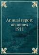 Annual report on mines. 1911, Nova Scotia. Dept. of Mines,Nova Scotia. Dept. of Mines Mines and minerals,Nova Scotia. Dept. of Mines Report,Nova Scotia. Dept. of Mines Annual report 
