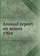 Annual report on mines. 1904, Nova Scotia. Dept. of Mines,Nova Scotia. Dept. of Mines Mines and minerals,Nova Scotia. Dept. of Mines Report,Nova Scotia. Dept. of Mines Annual report 