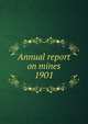 Annual report on mines. 1901, Nova Scotia. Dept. of Mines,Nova Scotia. Dept. of Mines Mines and minerals,Nova Scotia. Dept. of Mines Report,Nova Scotia. Dept. of Mines Annual report 