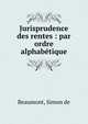 Jurisprudence des rentes : par ordre alphab?tique, Beaumont, Simon de 