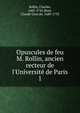 Opuscules de feu M. Rollin, ancien recteur de l'Universit? de Paris, Charles Rollin 