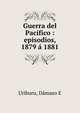 Guerra del Pacifico : episodios, 1879 a 1881, Uriburu, D?maso E 