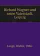 Richard Wagner und seine Vaterstadt, Leipzig, Lange, Walter, 1886- 