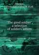 "The good soldier", a selection of soldiers letters, Dawson, [from old catalog] N. P. ed 
