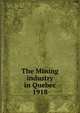 The Mining industry in Quebec. 1918, Qu?bec (Province). Dept. of Natural Resources,Qu?bec (Province). Dept. of Colonization and Mines. Mining industry of the Province of Qu?bec,Qu?bec (Province). Dept. of Colonization and Mines. Report on the mining operations of the Province of Qu?bec, 