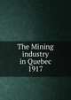 The Mining industry in Quebec. 1917, Qu?bec (Province). Dept. of Natural Resources,Qu?bec (Province). Dept. of Colonization and Mines. Mining industry of the Province of Qu?bec,Qu?bec (Province). Dept. of Colonization and Mines. Report on the mining operations of the Province of Qu?bec, 