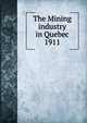 Report on mining operations in the province of Quebec during the year 1911, Qu?bec (Province). Dept. of Natural Resources,Qu?bec (Province). Dept. of Colonization and Mines. Mining industry of the Province of Qu?bec,Qu?bec (Province). Dept. of Colonization and Mines. Report on the mining operations of the Province of Qu?bec, 