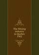 The Mining industry in Quebec. 1902, Qu?bec (Province). Dept. of Natural Resources,Qu?bec (Province). Dept. of Colonization and Mines. Mining industry of the Province of Qu?bec,Qu?bec (Province). Dept. of Colonization and Mines. Report on the mining operations of the Province of Qu?bec, 