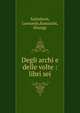 Degli archi e delle volte : libri sei, Salimbeni, Leonardo,Ramazini, Dionigi 