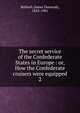 The secret service of the Confederate States in Europe : or, How the Confederate cruisers were equipped. 2, Bulloch, James Dunwody, 1823-1901 