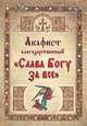 Акафист благодарственный ""Слава Богу за все", Акафист Благодарственный 