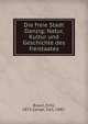 Die freie Stadt Danzig; Natur, Kultur und Geschichte des freistaates, Braun, Fritz, 1873-,Lange, Carl, 1885- 