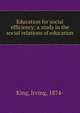 Education for social efficiency; a study in the social relations of education, King, Irving, 1874- 