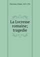 La Lvcresse romaine; tragedie, Chevreau, Urbain, 1613-1701 
