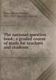The national question book; a graded course of study for teachers and students, Shaw, Edward Richard, 1855-1903. [from old catalog] 