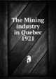 The Mining industry in Quebec. 1921, Qu?bec (Province). Dept. of Natural Resources,Qu?bec (Province). Dept. of Colonization and Mines. Mining industry of the Province of Qu?bec,Qu?bec (Province). Dept. of Colonization and Mines. Report on the mining operations of the Province of Qu?bec, 