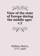 View of the state of Europe during the middle ages . v.2, Henry Hallam 