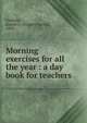 Morning exercises for all the year : a day book for teachers, Sindelar, Joseph C. (Joseph Charles), 1885- 